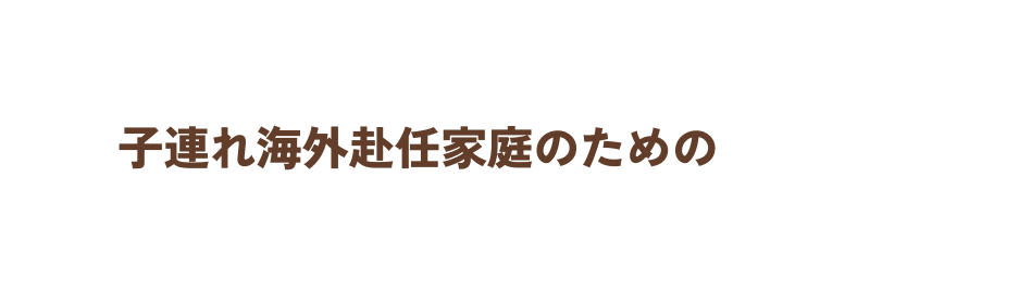 子連れ海外赴任家庭のための